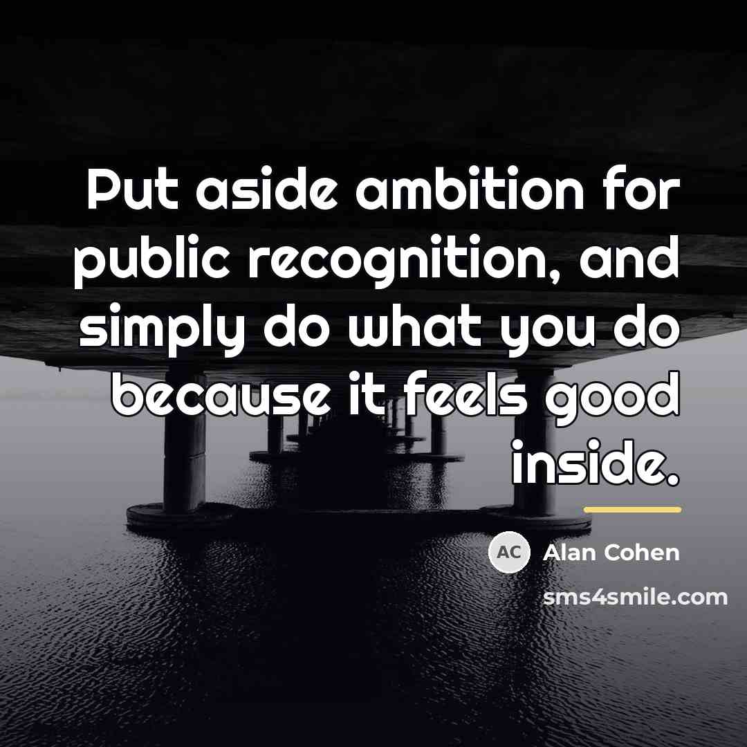 “Put aside ambition for public recognition, and simply do what…” quote by Alan Cohen
