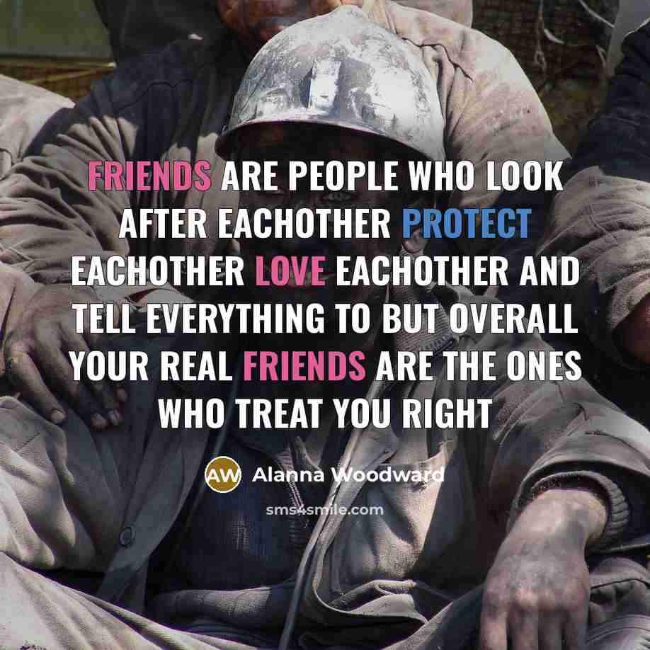 “Friends are people who look after eachother protect eachother love eachother and tell everything to but overall your real friends are the ones who treat you right” quote by Alanna Woodward
