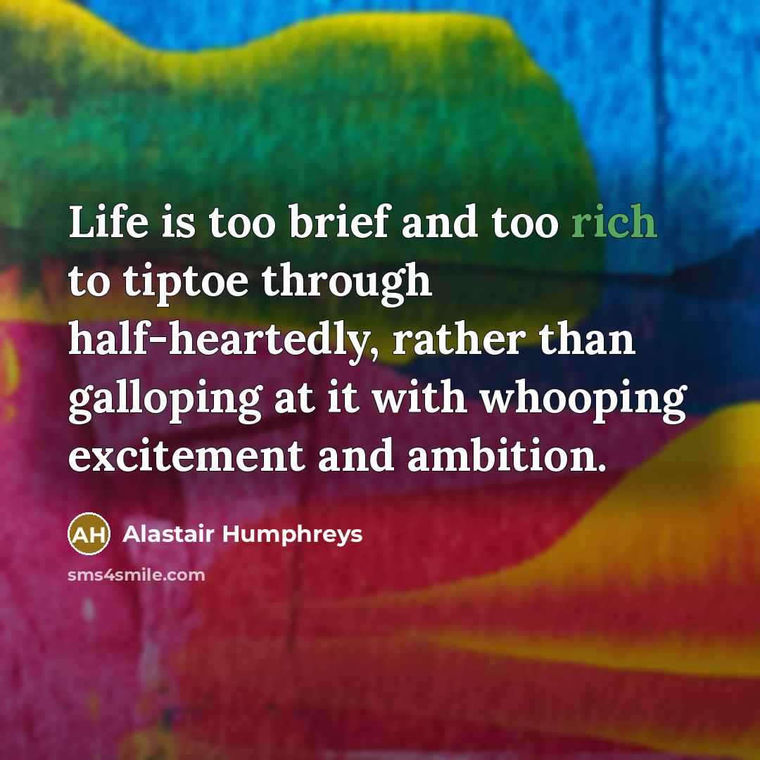 “Life is too brief and too rich to tiptoe through…” quote by Alastair Humphreys