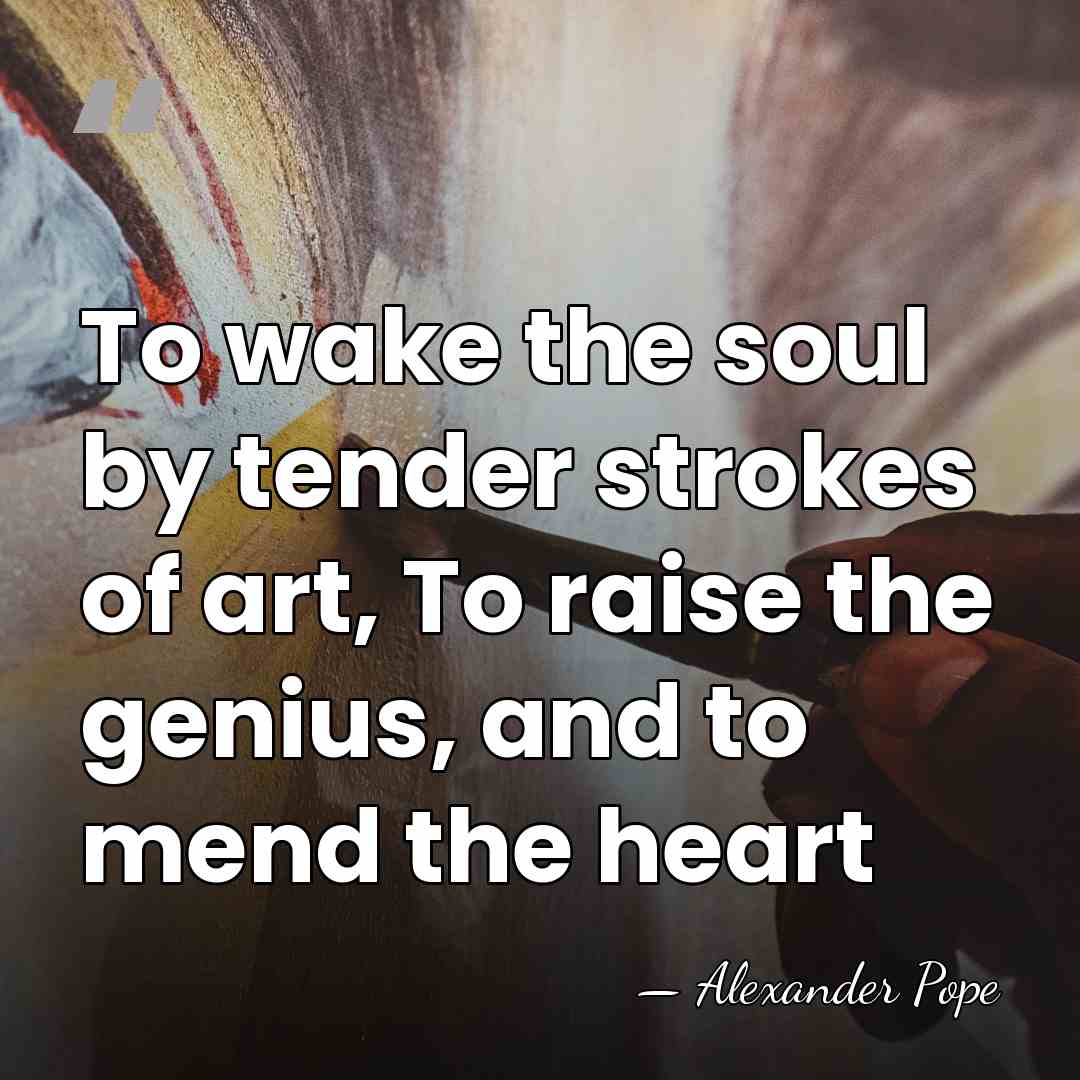 To wake the soul by tender strokes of art, To raise the&hellip; - Alexander Pope