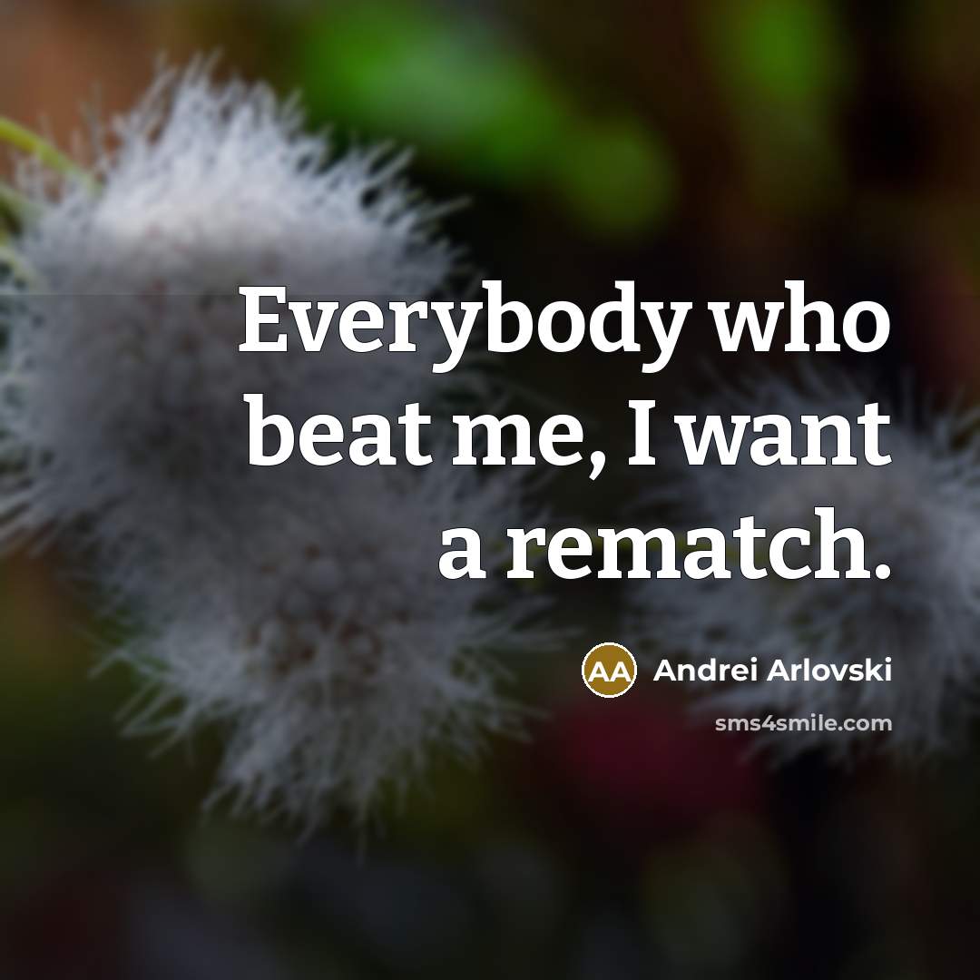“Everybody who beat me, I want a rematch.…” quote by Andrei Arlovski
