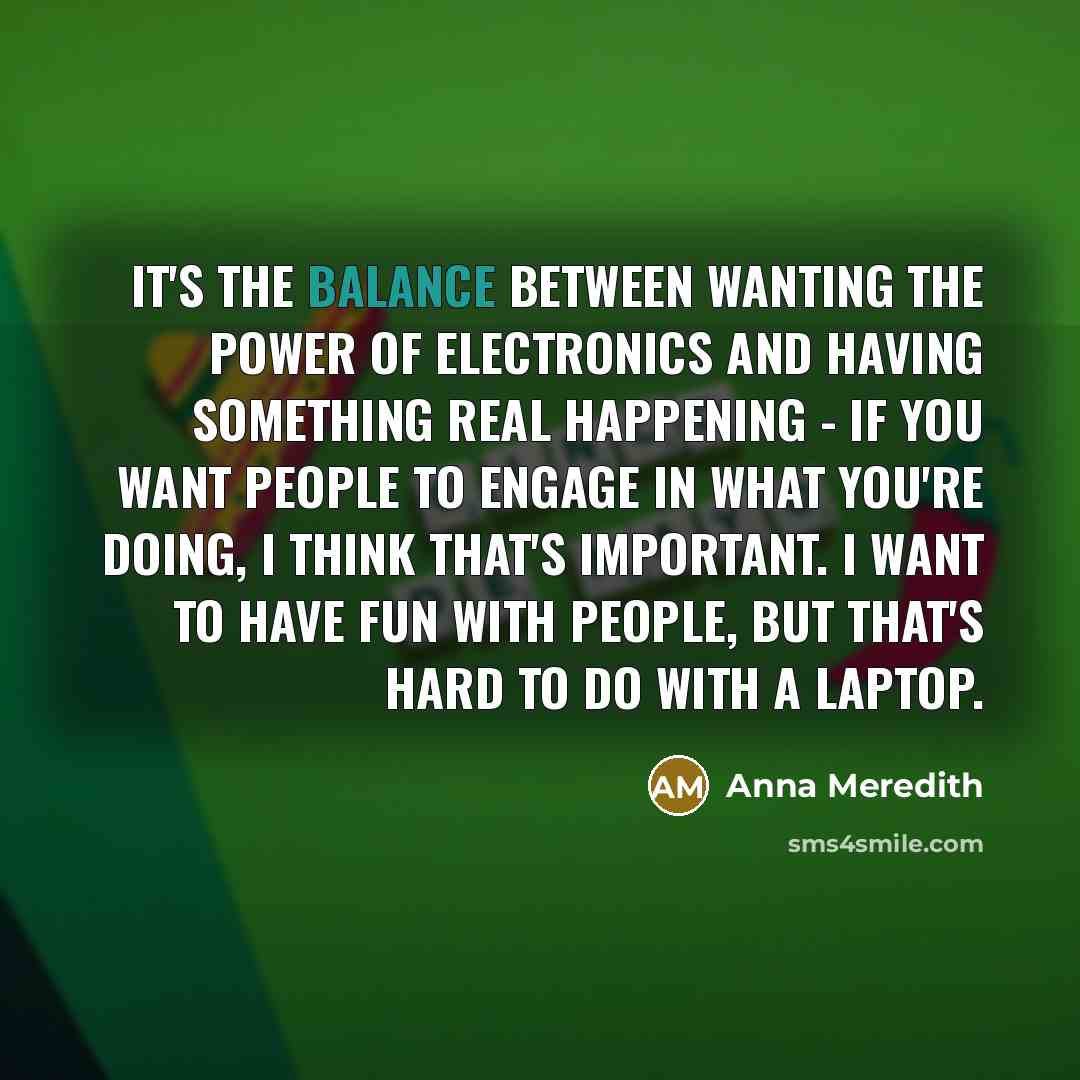 “It's the balance between wanting the power of electronics and…” quote by Anna Meredith