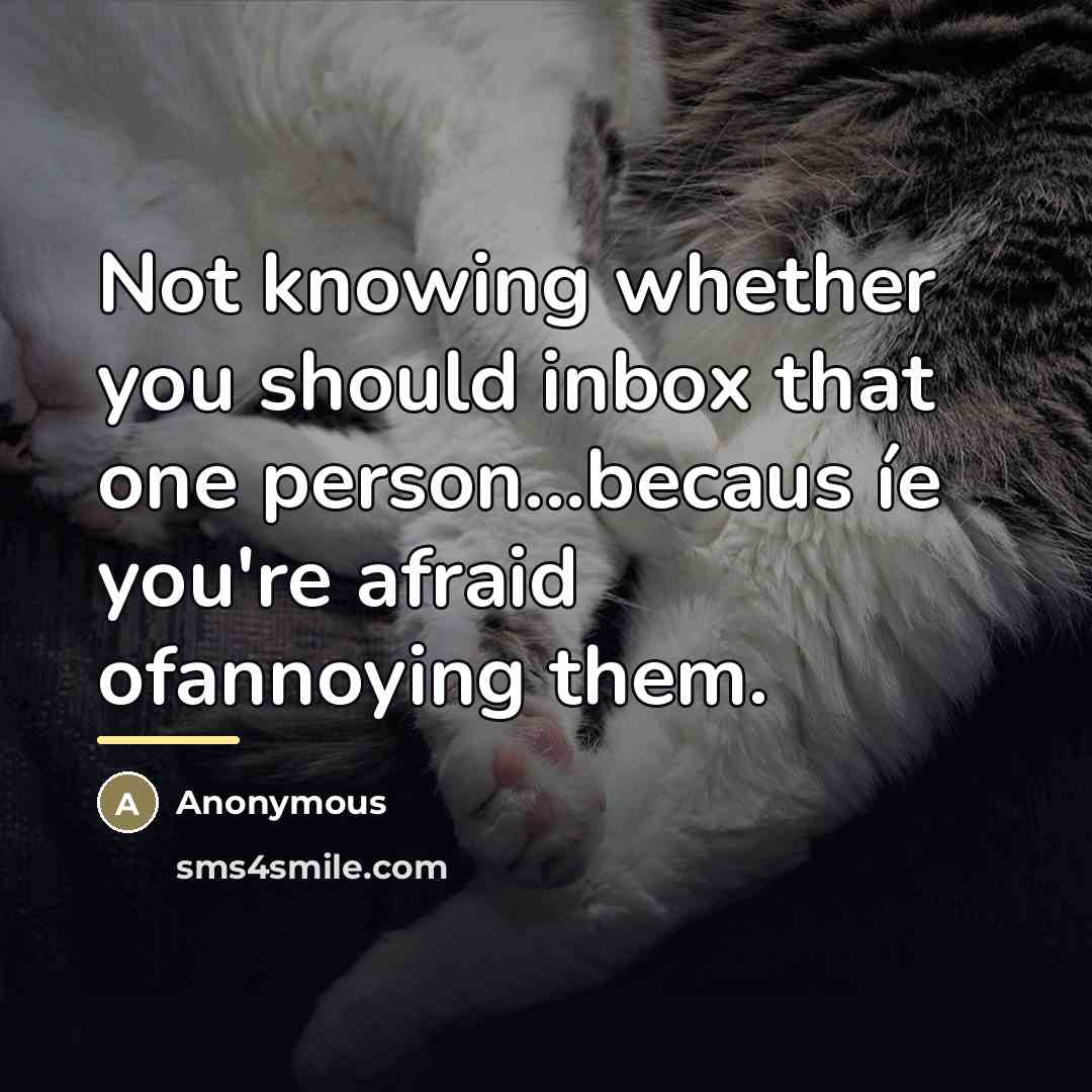 “Not knowing whether you should inbox that one person...becaus íe…” quote by Anonymous