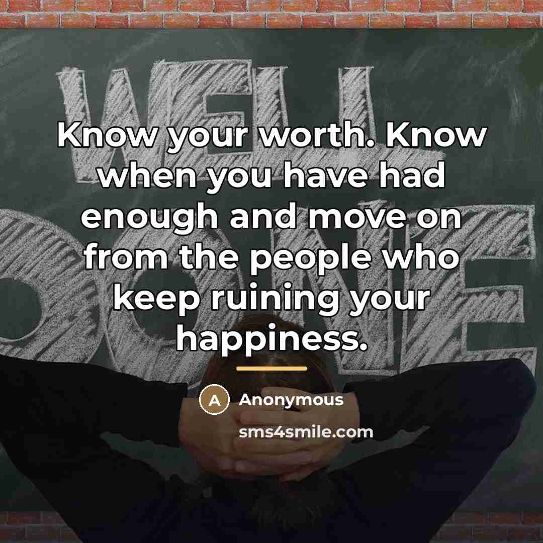 “Know your worth. Know when you have had enough and…” quote by Anonymous