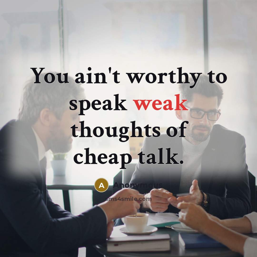 “You ain't worthy to speak weak thoughts of cheap talk.…” quote by Anonymous