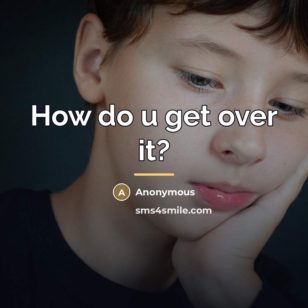 “How do u get over it?…” quote by Anonymous