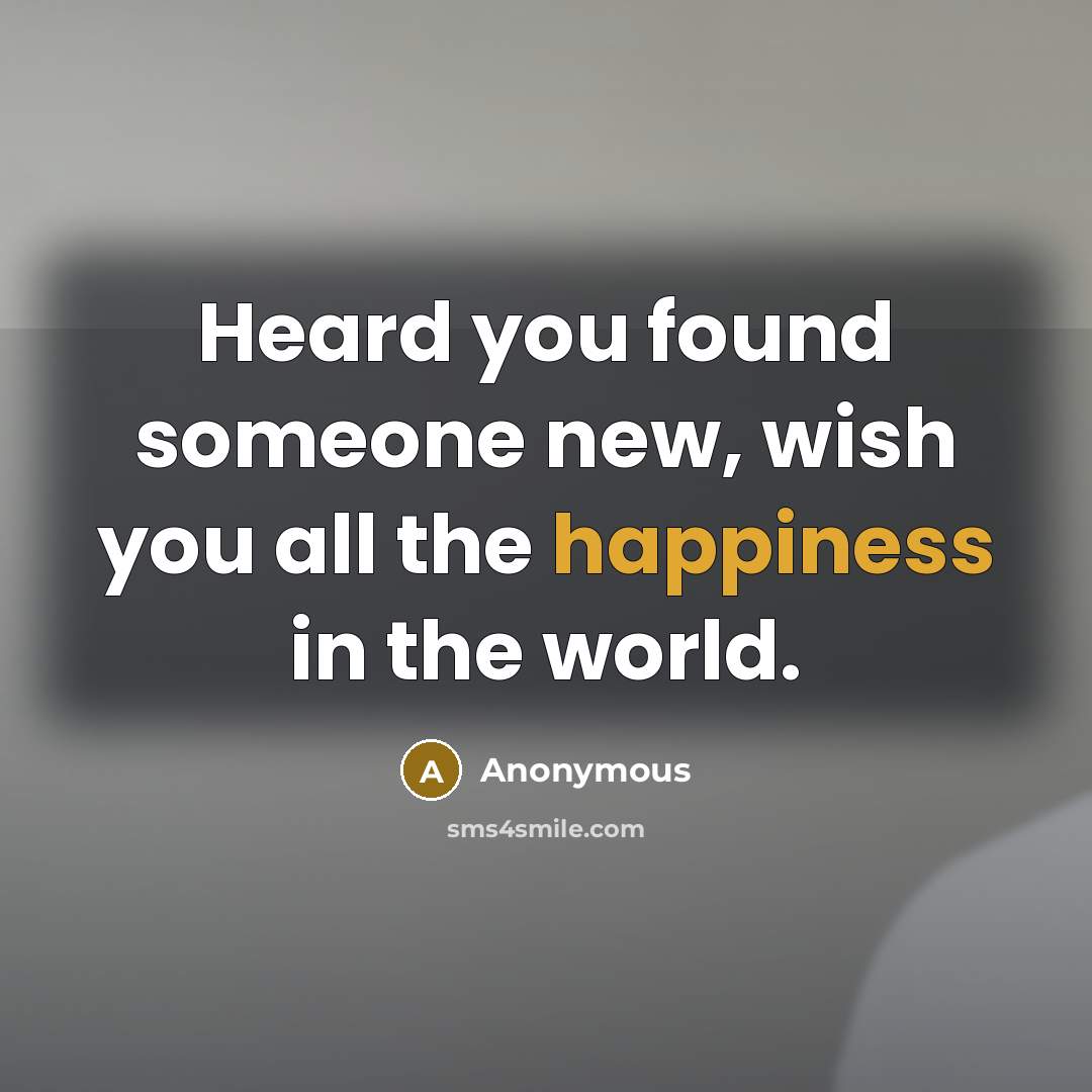 “Heard you found someone new, wish you all the happiness…” quote by Anonymous