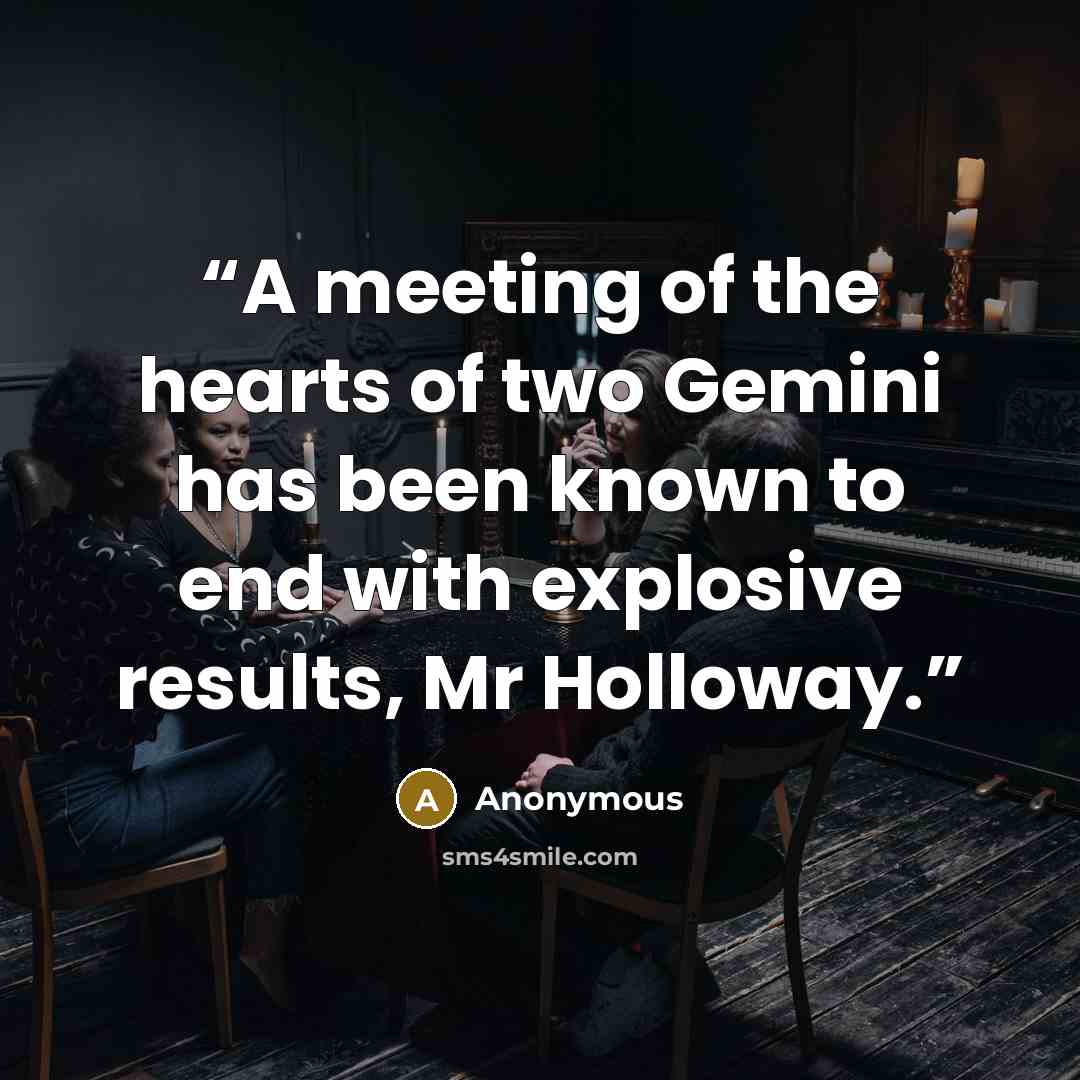 “A meeting of the hearts of two Gemini has been known to end with explosive results, Mr Holloway.” quote by Anonymous