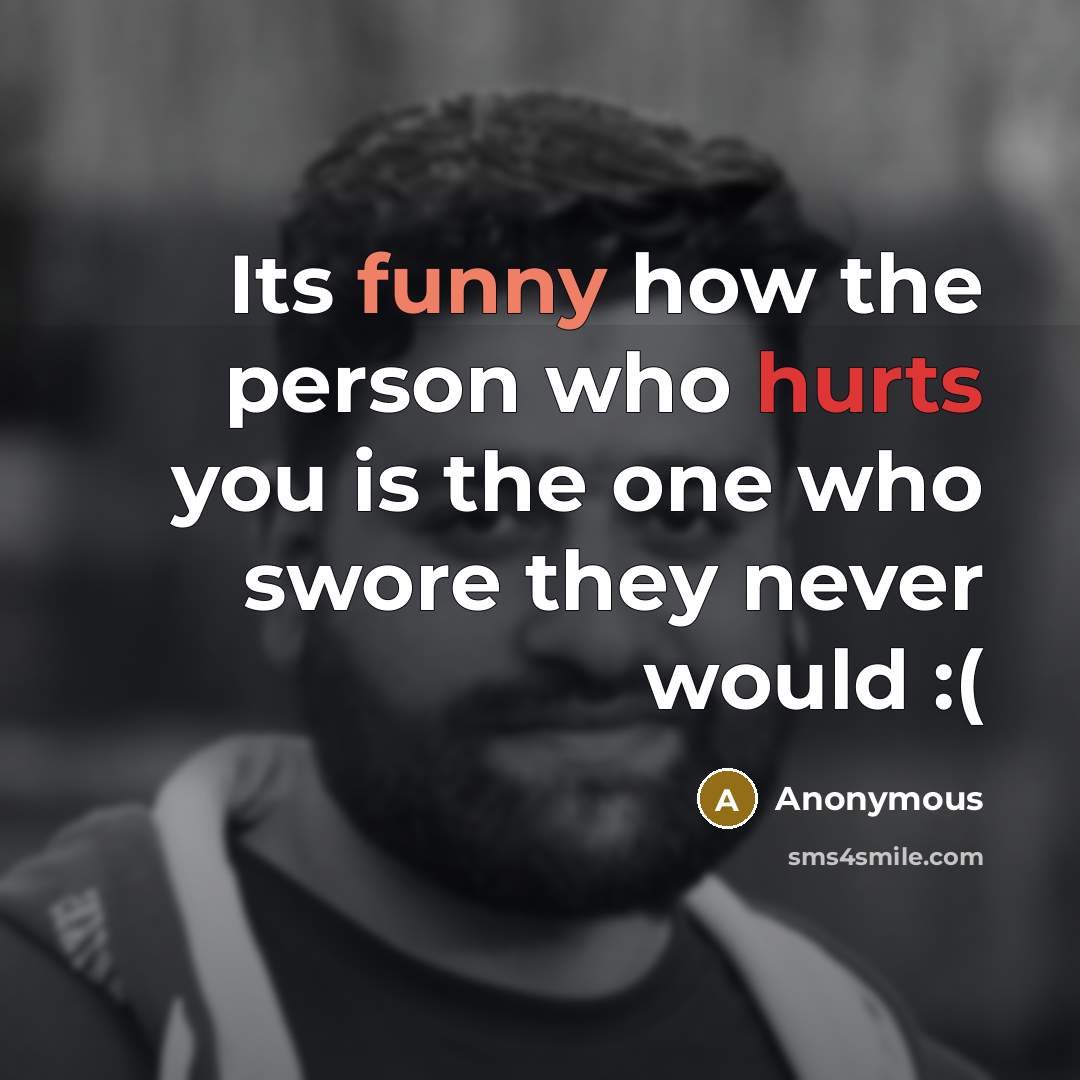 “Its funny how the person who hurts you is the one who swore they never would :(” quote by Anonymous