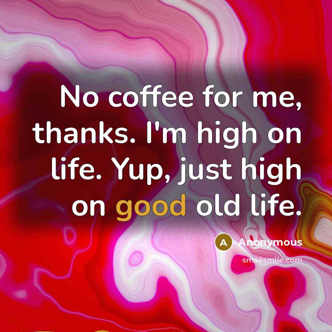 “No coffee for me, thanks. I'm high on life. Yup,…” quote by Anonymous
