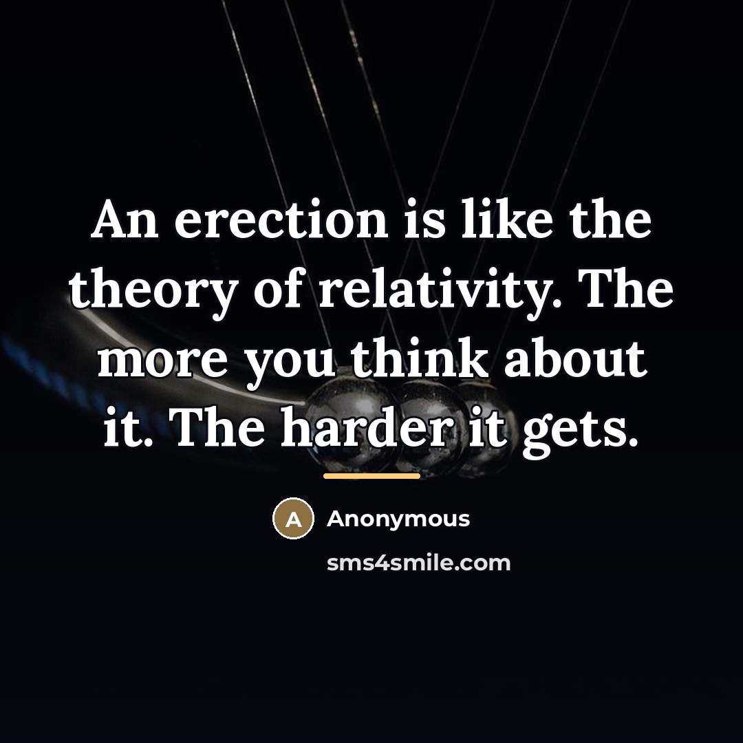 “An erection is like the theory of relativity. The more…” quote by Anonymous
