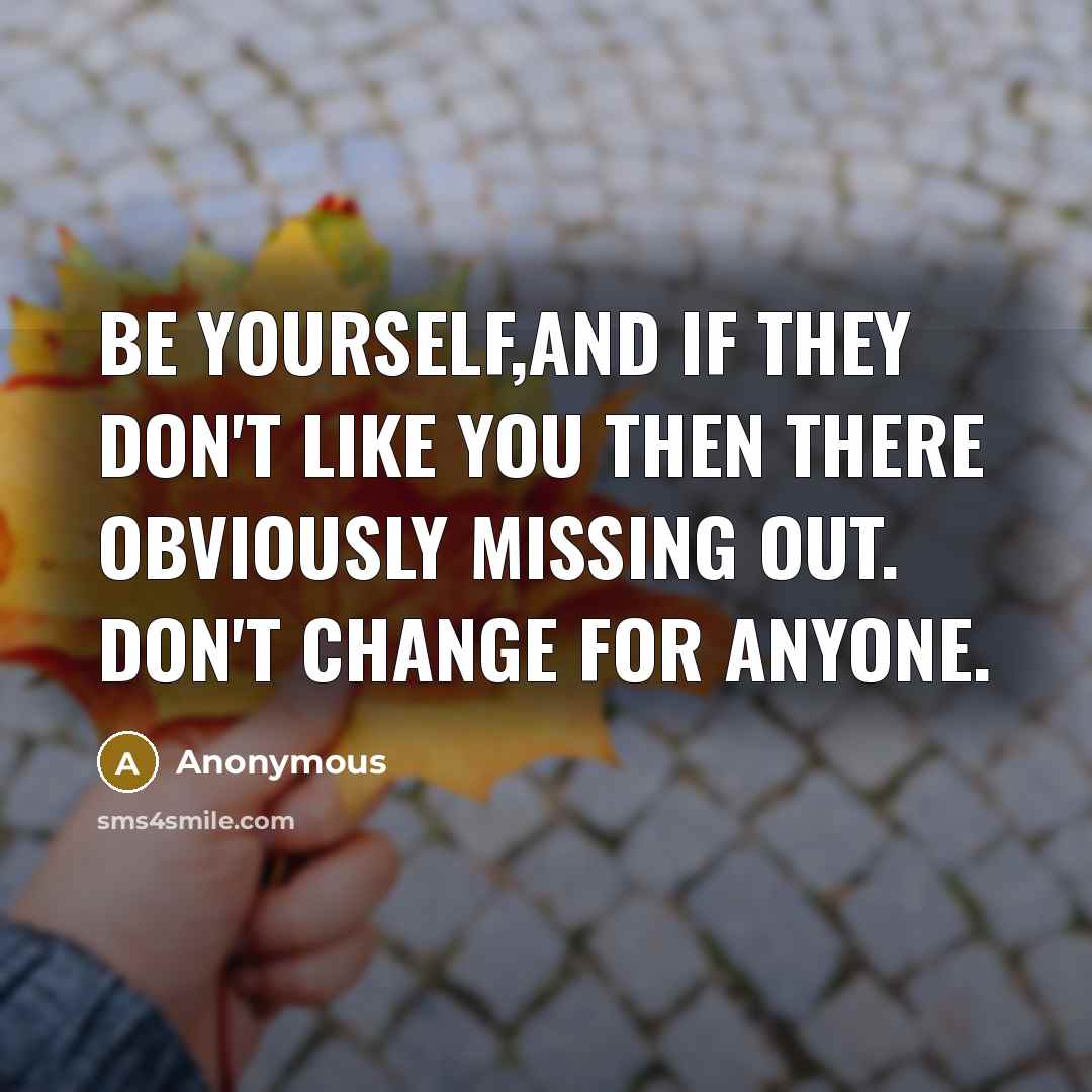 “Be yourself,and if they don't like you then there obviously…” quote by Anonymous