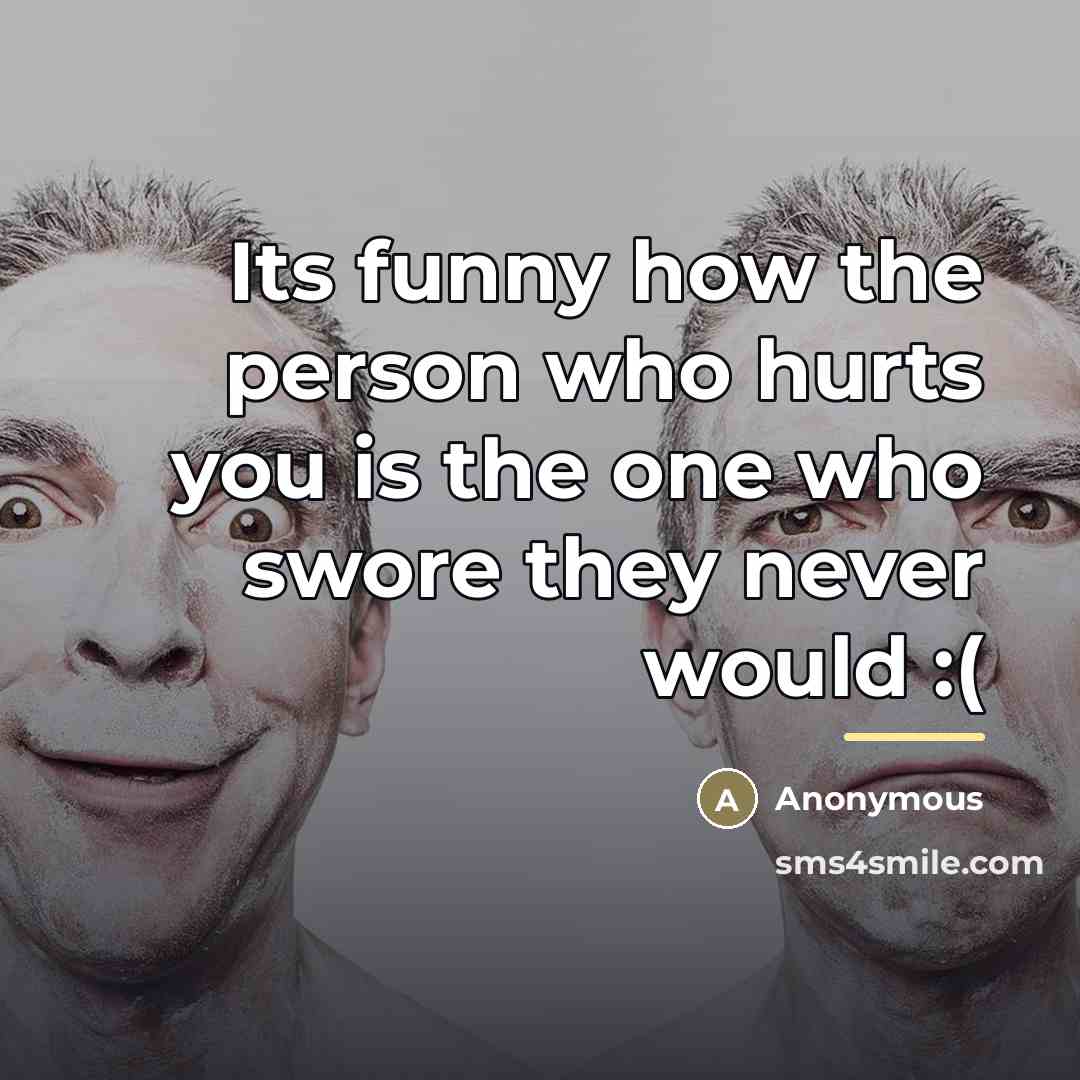 “Its funny how the person who hurts you is the…” quote by Anonymous