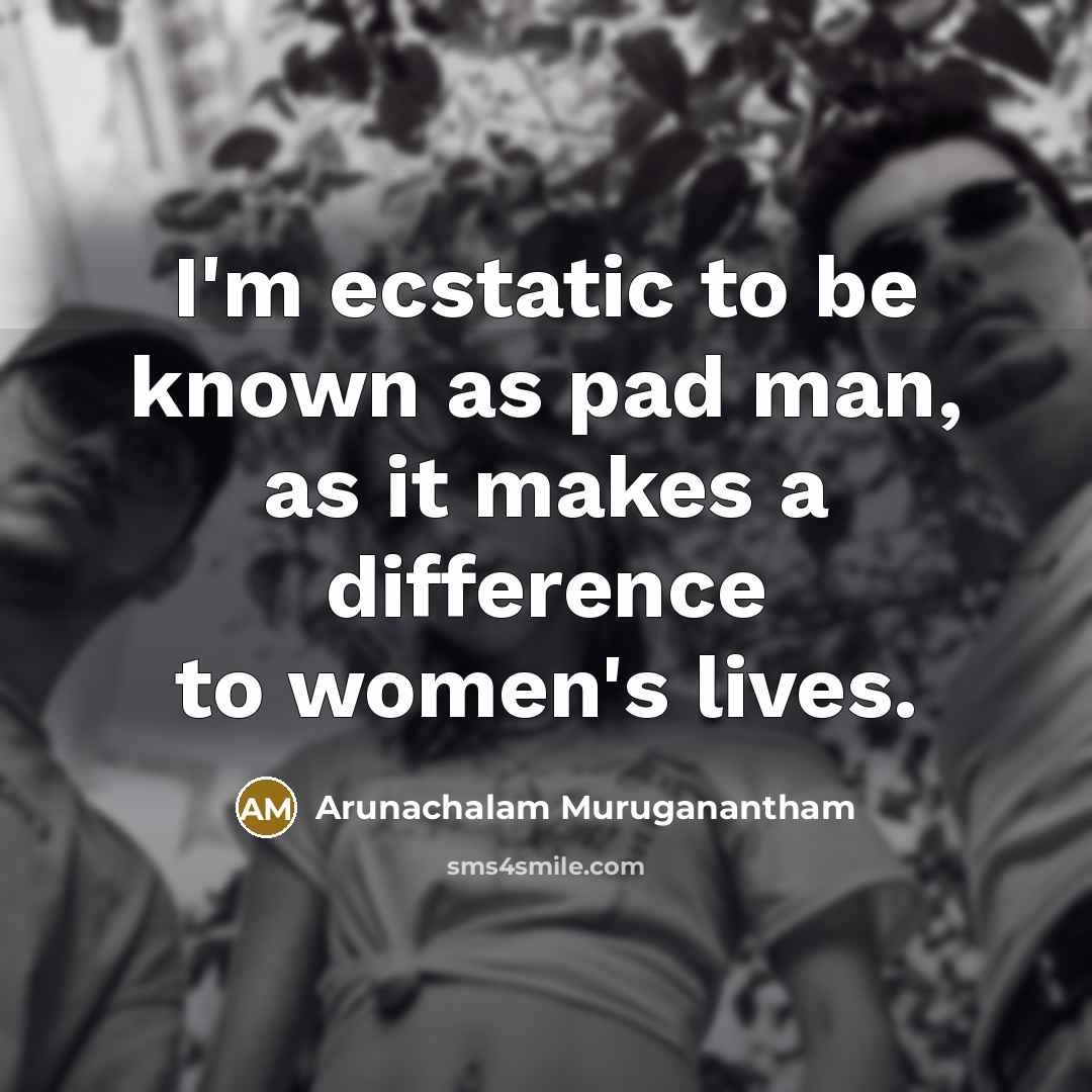 “I'm ecstatic to be known as pad man, as it…” quote by Arunachalam Muruganantham