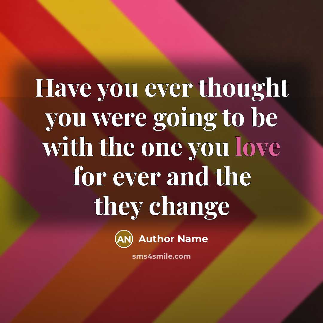 “Have you ever thought you were going to be with the one you love for ever and the they change” quote by Author Name