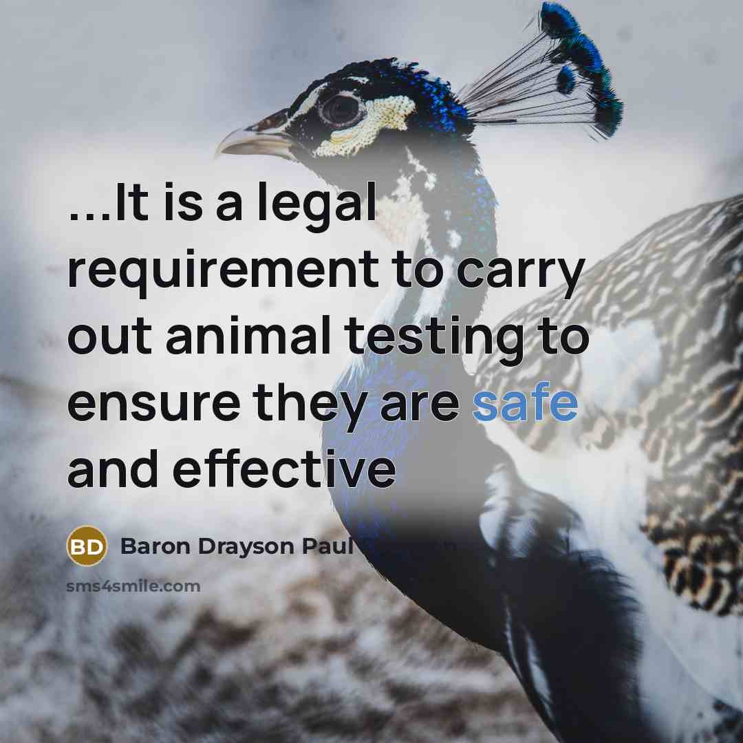 “...It is a legal requirement to carry out animal testing to ensure they are safe and effective” quote by Baron Drayson Paul Drayson