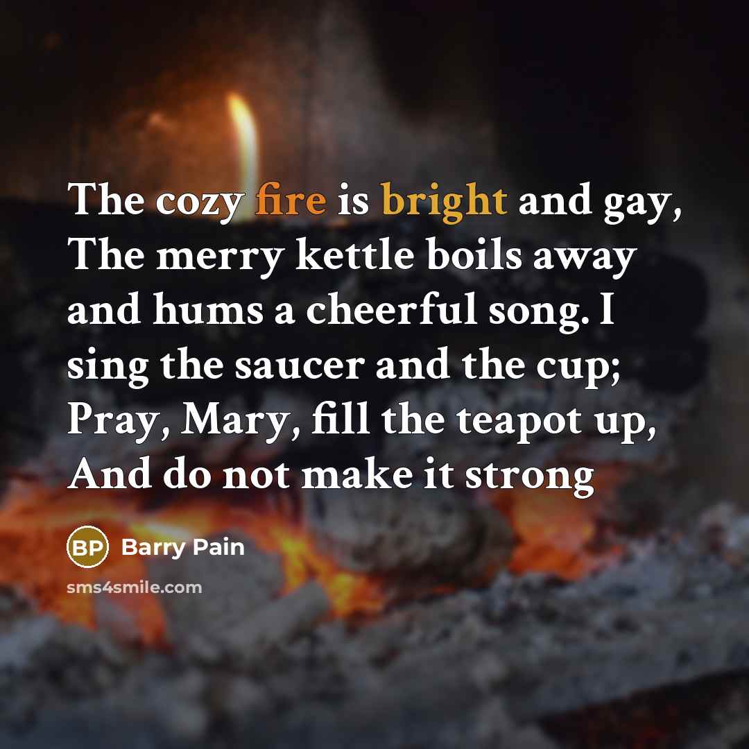 “The cozy fire is bright and gay, The merry kettle…” quote by Barry Pain
