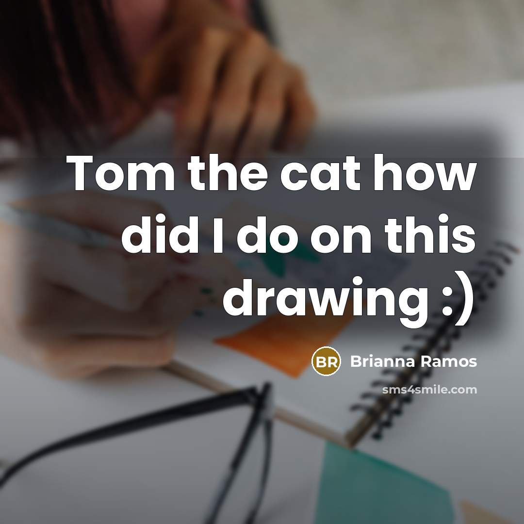 “Tom the cat how did I do on this drawing…” quote by Brianna Ramos