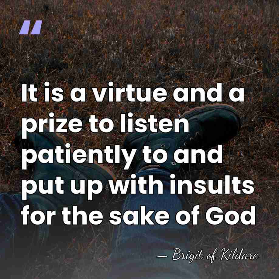 It is a virtue and a prize to listen patiently to and&hellip; - Brigit of Kildare