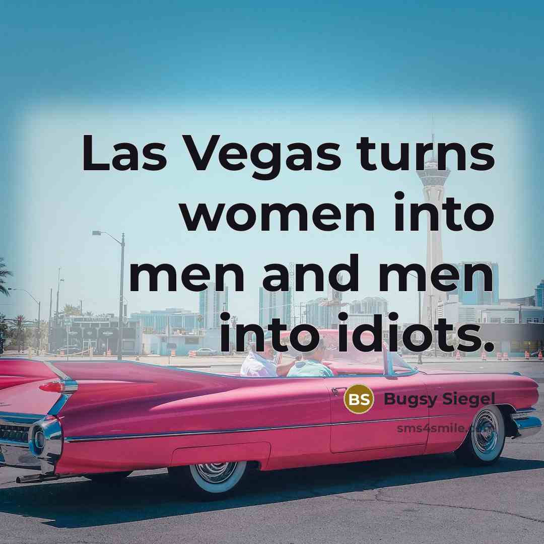“Las Vegas turns women into men and men into idiots.” quote by Bugsy Siegel