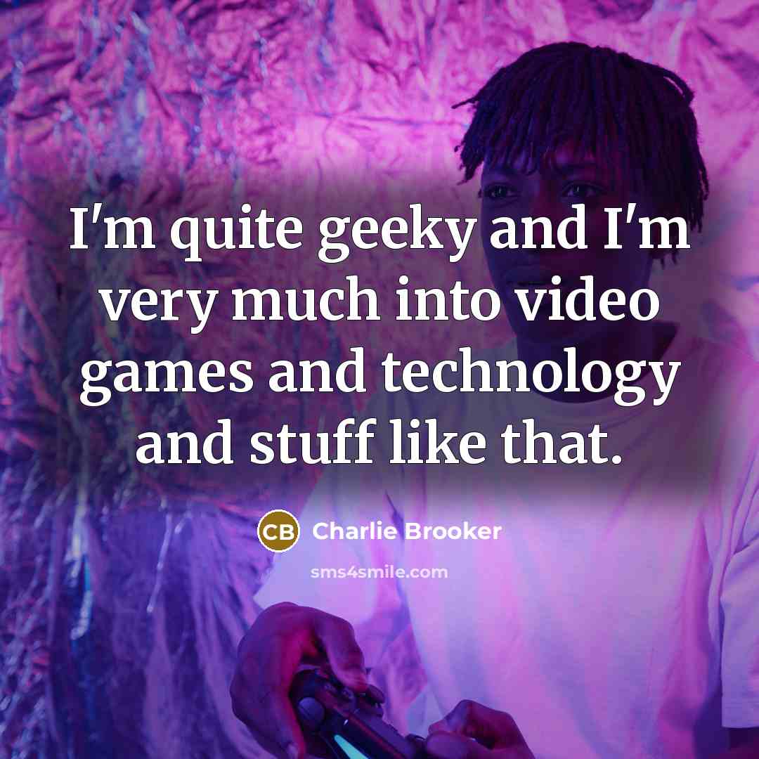 “I'm quite geeky and I'm very much into video games…” quote by Charlie Brooker