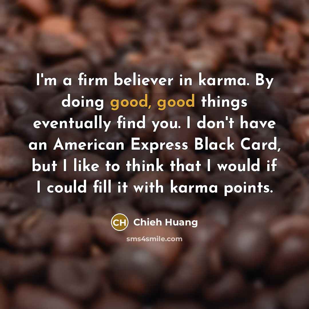 “I'm a firm believer in karma. By doing good, good…” quote by Chieh Huang
