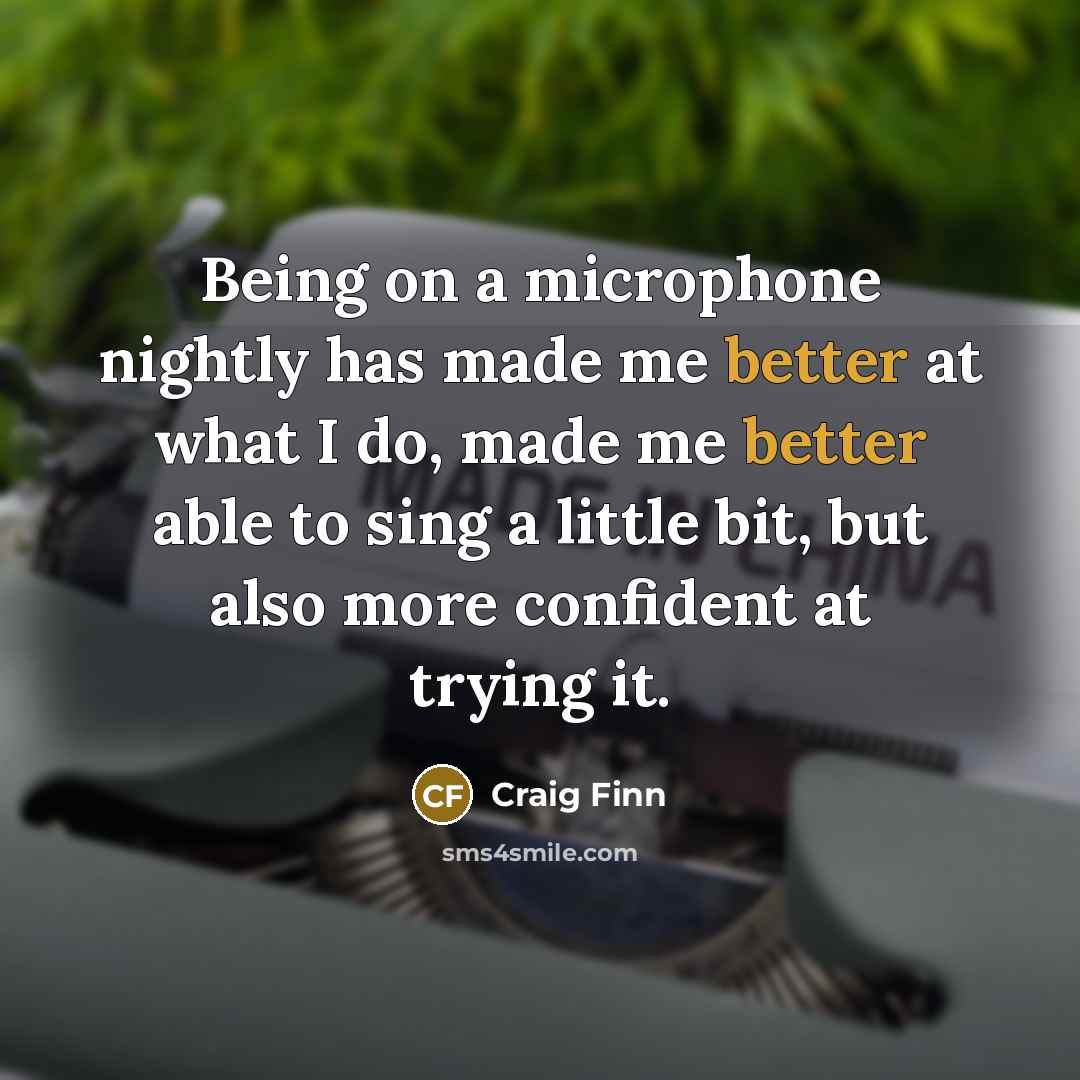 “Being on a microphone nightly has made me better at what I do, made me better able to sing a little bit, but also more confident at trying it.” quote by Craig Finn