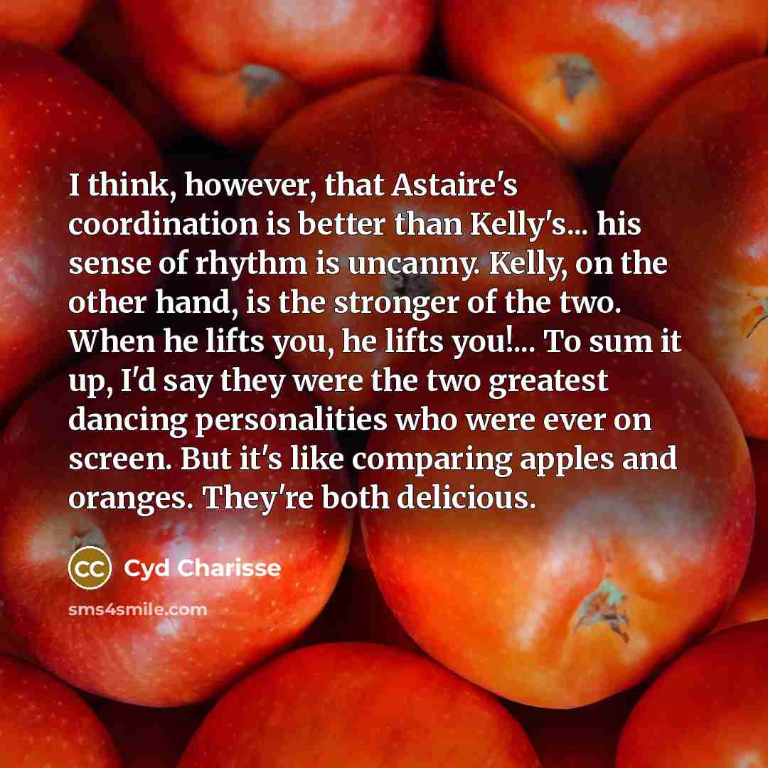 “I think, however, that Astaire's coordination is better than Kelly's...…” quote by Cyd Charisse
