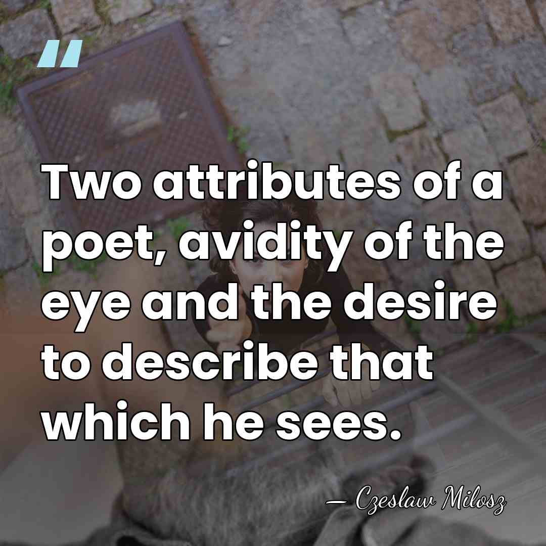 Two attributes of a poet, avidity of the eye and the desire&hellip; - Czeslaw Milosz