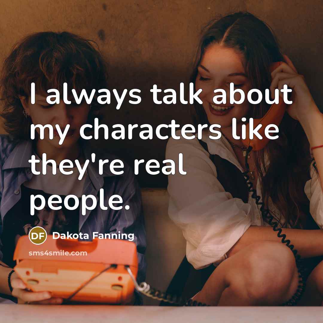 “I always talk about my characters like they're real people.…” quote by Dakota Fanning
