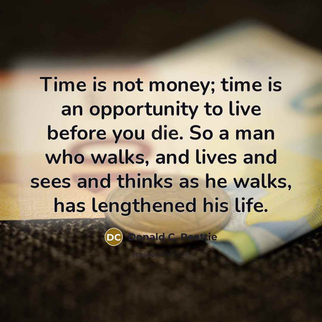 “Time is not money; time is an opportunity to live…” quote by Donald C. Peattie