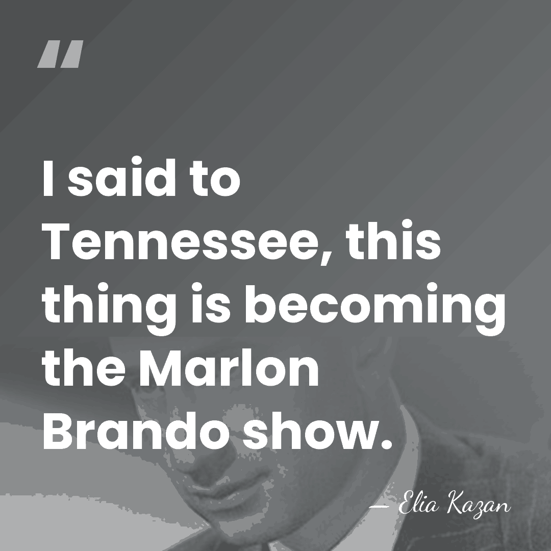 I said to Tennessee, this thing is becoming the Marlon Brando show. - Elia Kazan