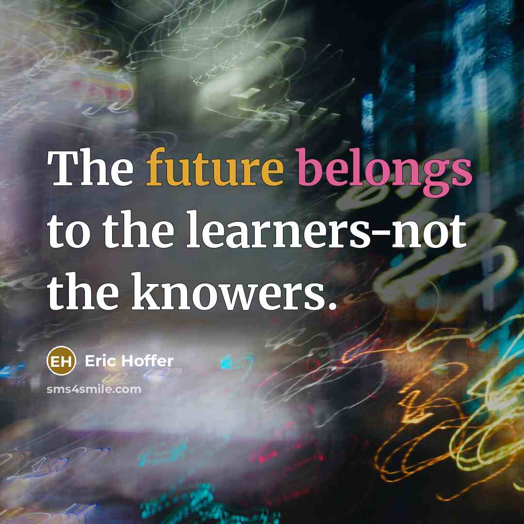 “The future belongs to the learners-not the knowers.” quote by Eric Hoffer