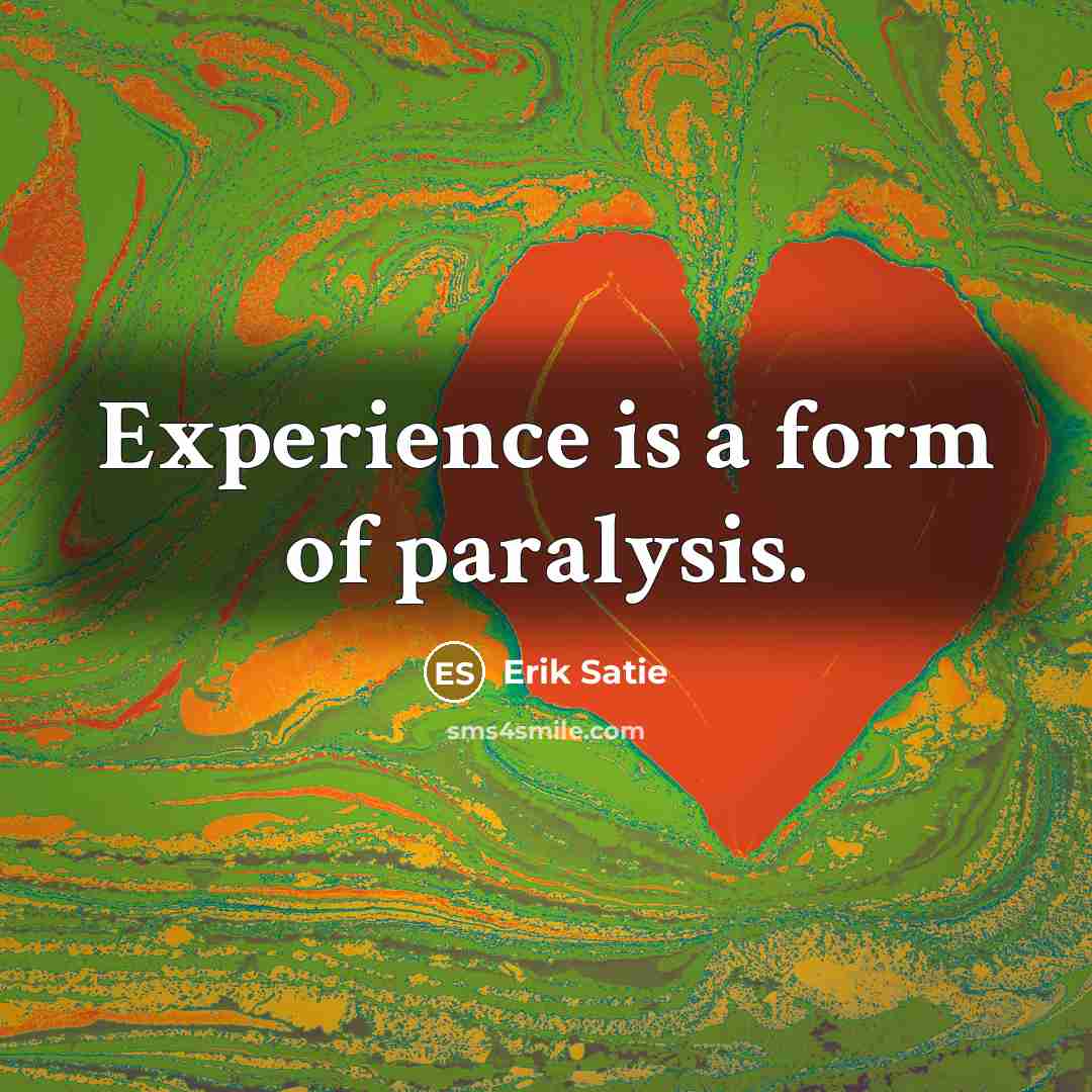 “Experience is a form of paralysis.…” quote by Erik Satie