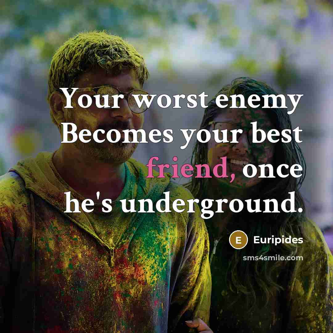 “Your worst enemy Becomes your best friend, once he's underground.…” quote by Euripides