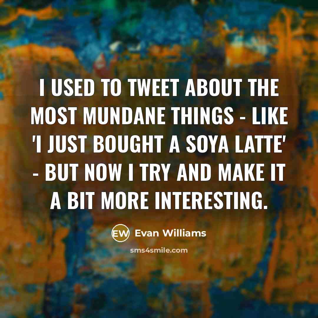 “I used to tweet about the most mundane things -…” quote by Evan Williams