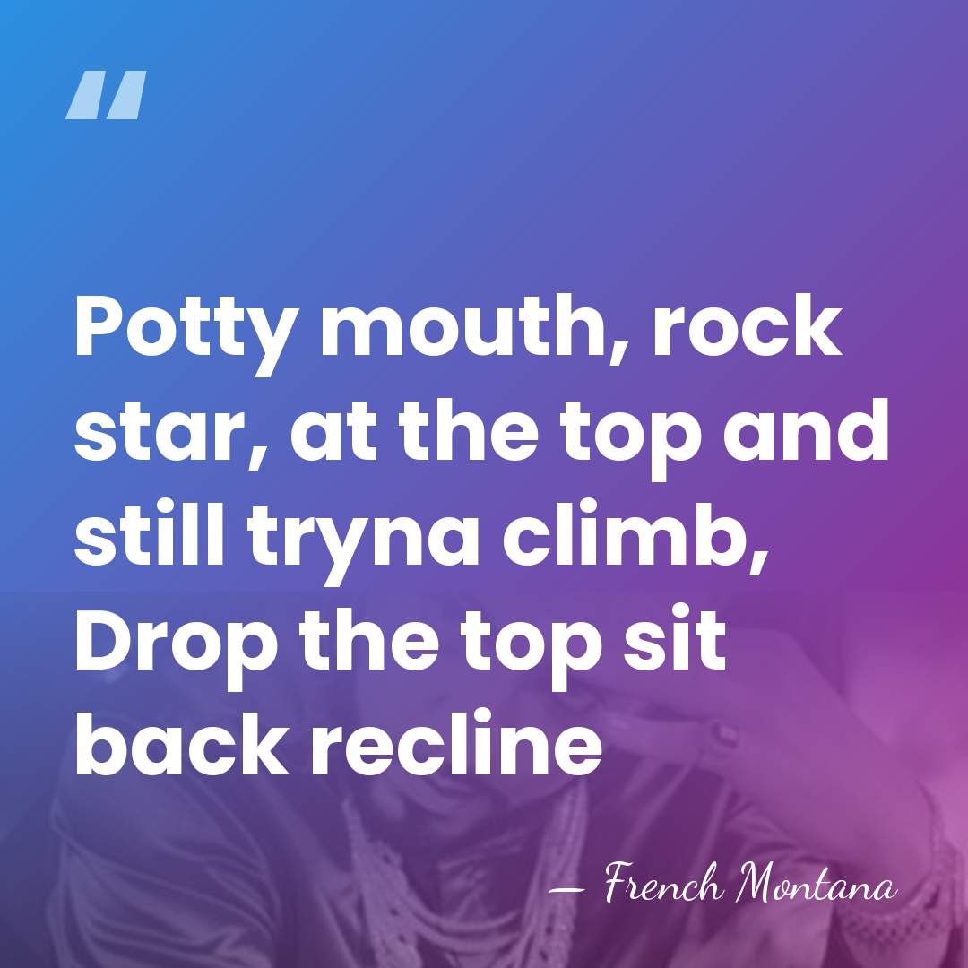 Potty mouth, rock star, at the top and still tryna climb, Drop&hellip; - French Montana
