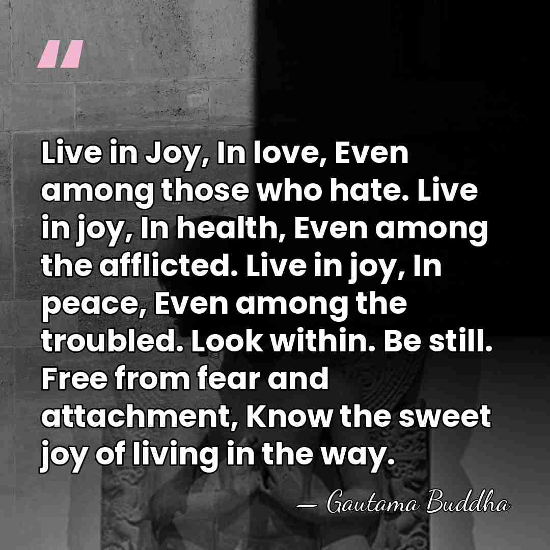 Live in Joy, In love, Even among those who hate. Live in&hellip; - Gautama Buddha