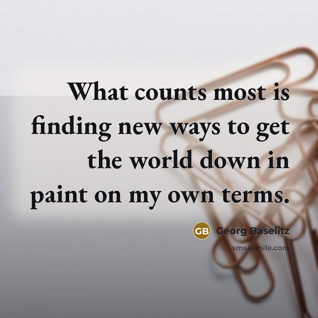 “What counts most is finding new ways to get the…” quote by Georg Baselitz