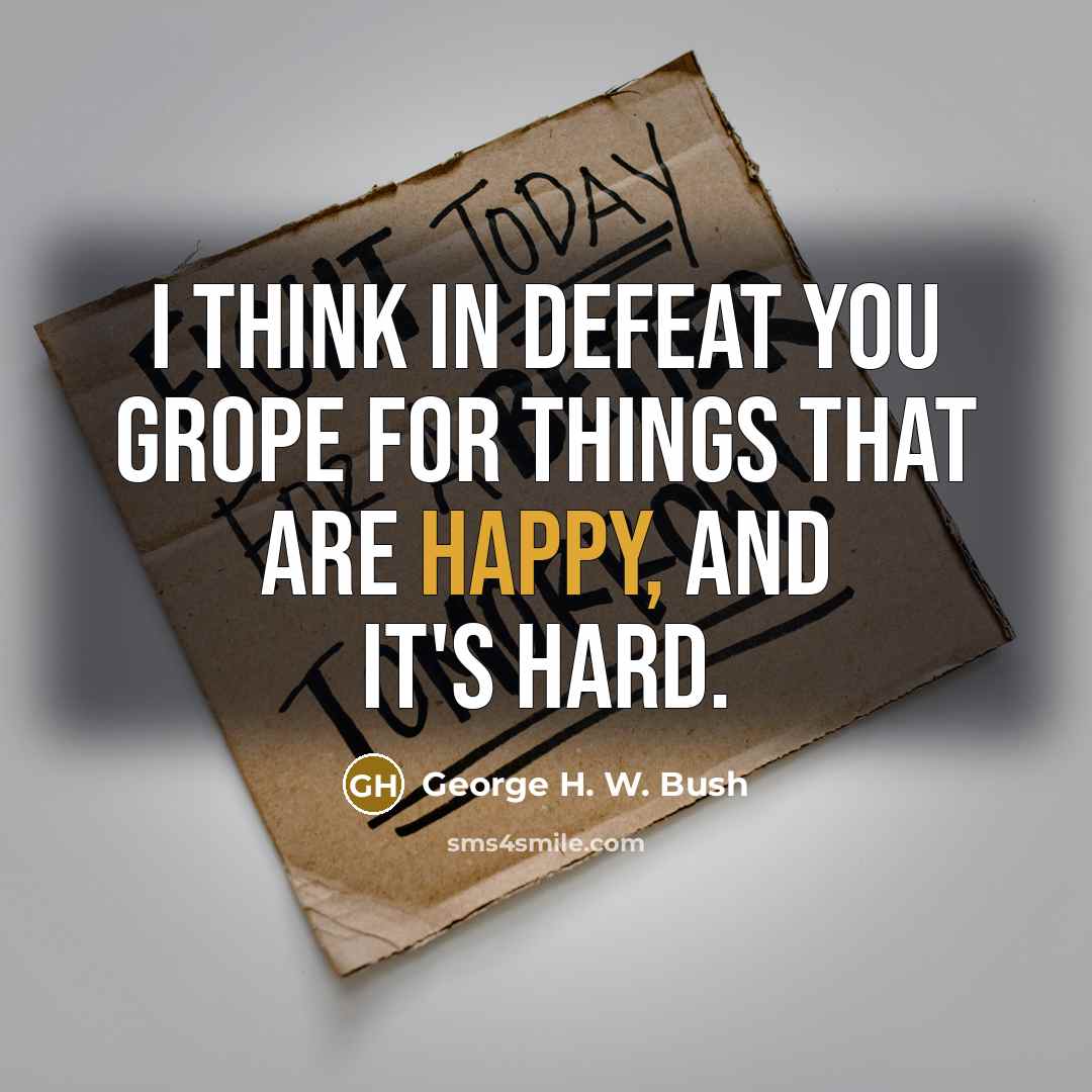 “I think in defeat you grope for things that are…” quote by George H. W. Bush