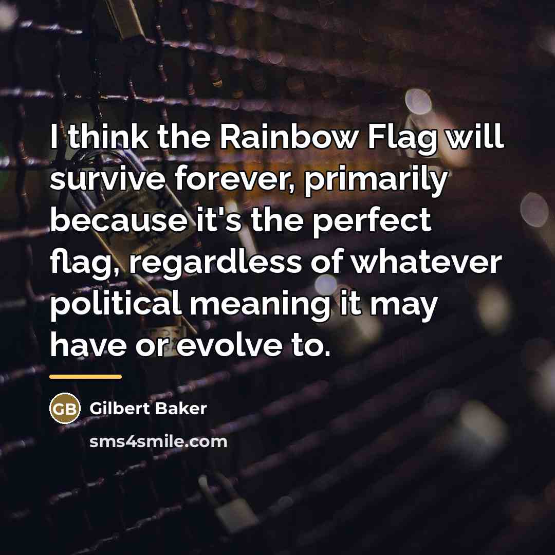 “I think the Rainbow Flag will survive forever, primarily because…” quote by Gilbert Baker