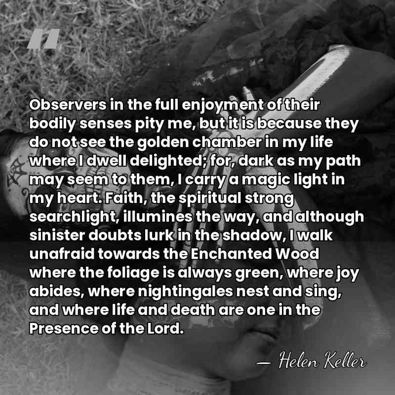 Observers in the full enjoyment of their bodily senses pity me, but&hellip; - Helen Keller