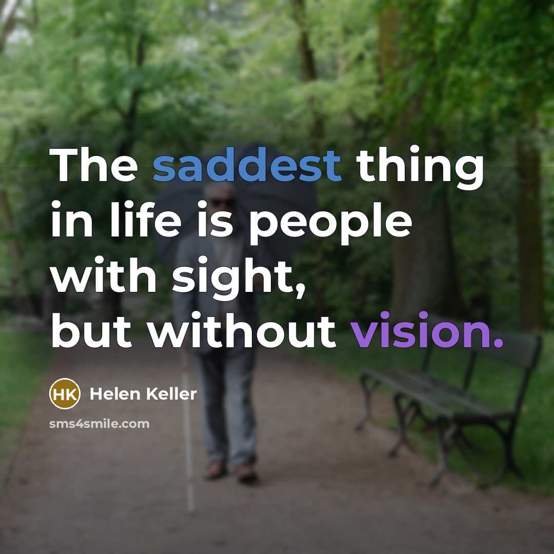 “The saddest thing in life is people with sight, but without vision.” quote by Helen Keller