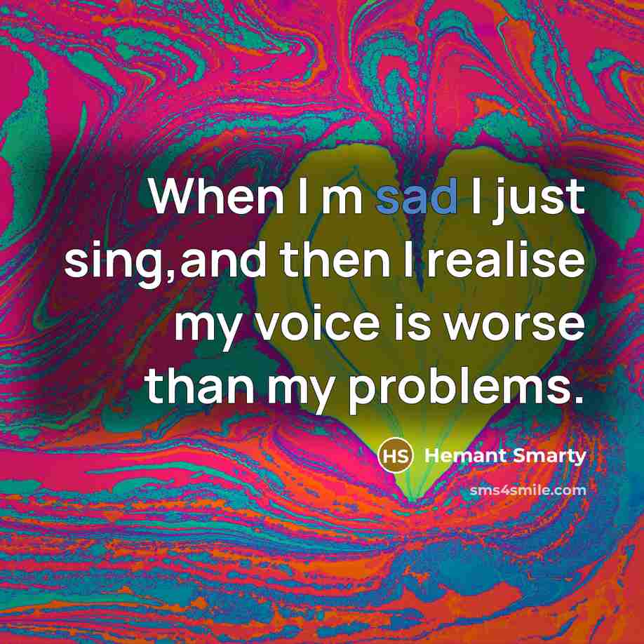 “When I m sad I just sing,and then I realise…” quote by Hemant Smarty