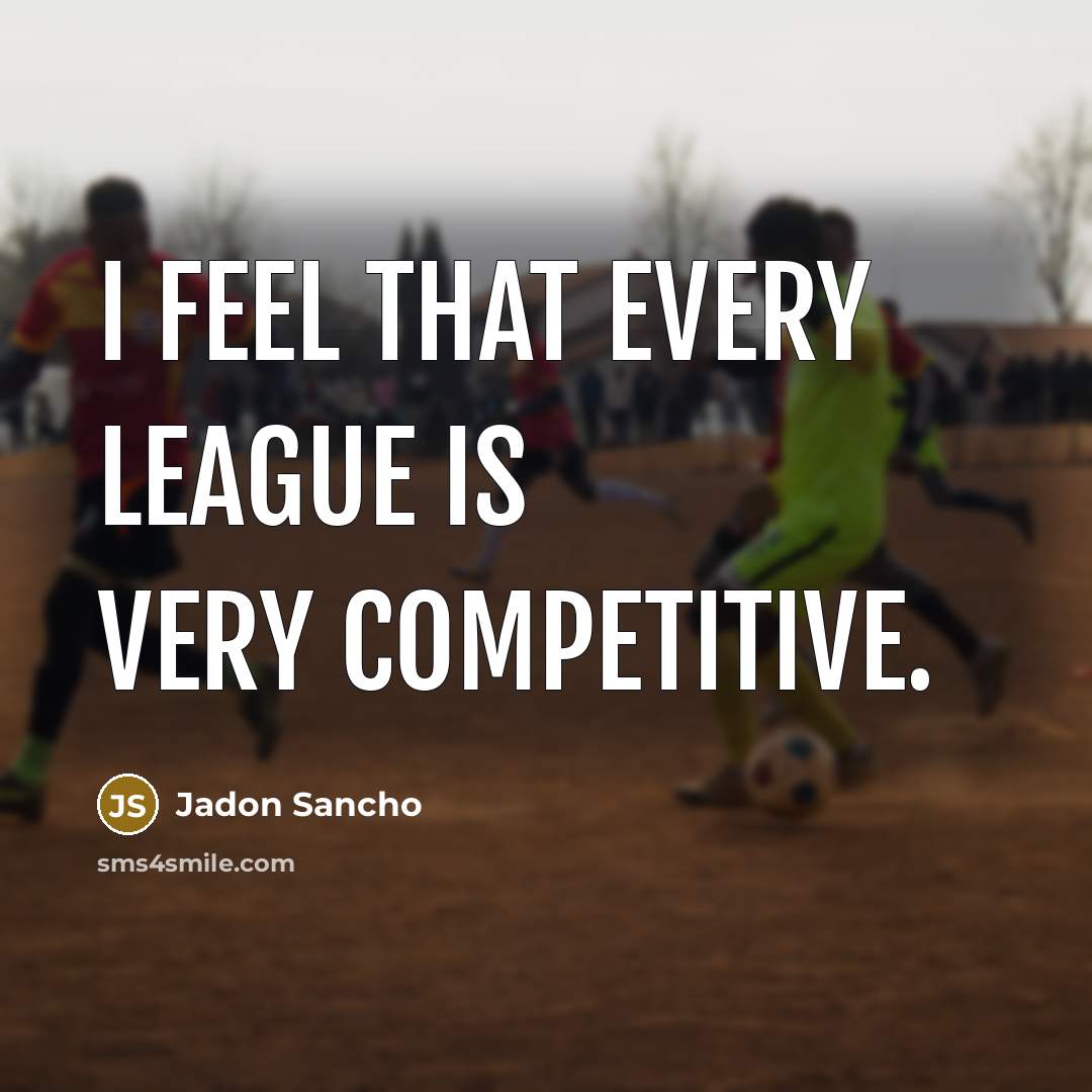 “I feel that every league is very competitive.…” quote by Jadon Sancho