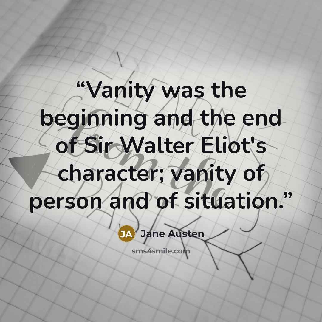 “Vanity was the beginning and the end of Sir Walter Eliot's character; vanity of person and of situation.” quote by Jane Austen