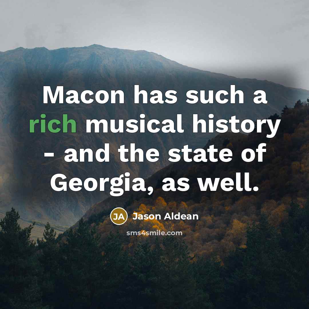 “Macon has such a rich musical history - and the…” quote by Jason Aldean