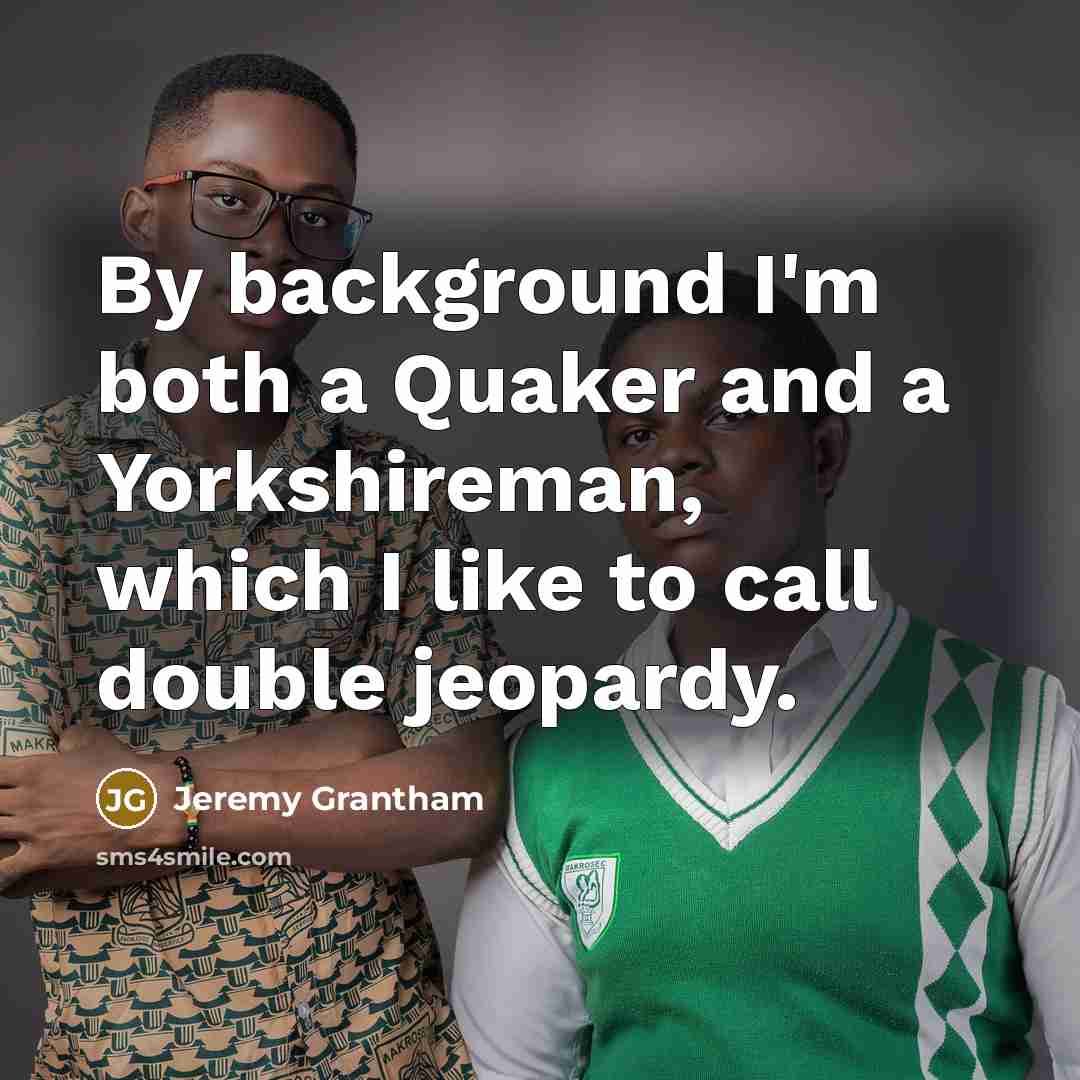 “By background I'm both a Quaker and a Yorkshireman, which…” quote by Jeremy Grantham