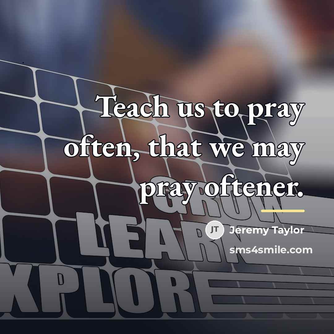 “Teach us to pray often, that we may pray oftener.…” quote by Jeremy Taylor
