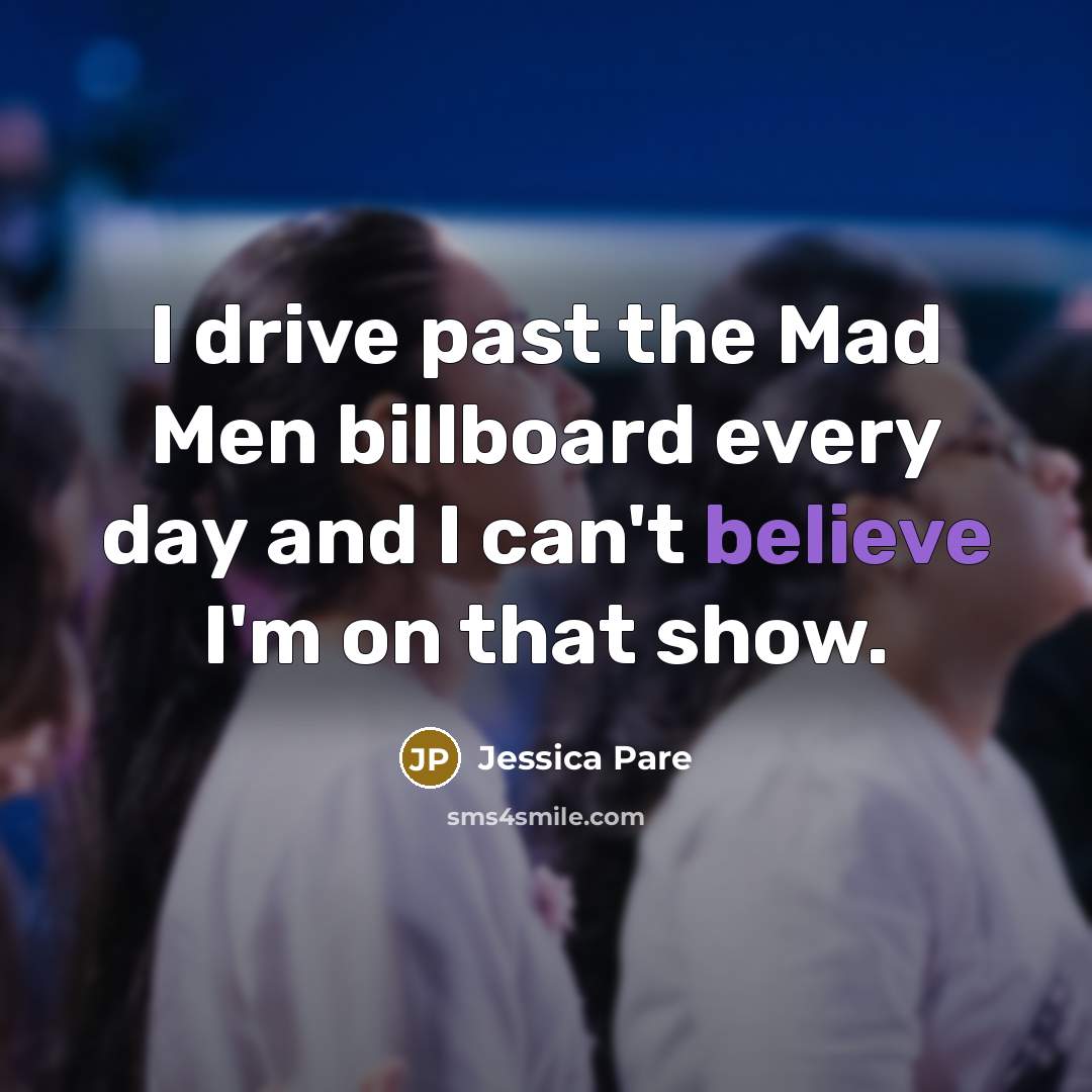 “I drive past the Mad Men billboard every day and…” quote by Jessica Pare